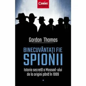 Binecuvantati fie spionii. Istoria secreta a Mossad-ului de la origini pana in 1999 de Gordon Thomas