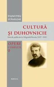 Cultura si duhovnicie. Articole publicate in Telegraful Roman (1930-1993) Opere complete. Volumul 2 de Dumitru Staniloae