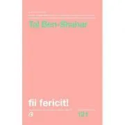 Fii fericit! Descopera tot ce trebuie sa stii pentru a avea o viata fericita de Tal Ben-Shahar