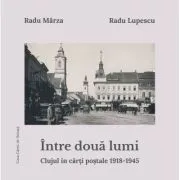 Intre doua lumi. Clujul in carti postale 1918-1945 de Radu Lupescu