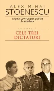 Istoria loviturilor de stat în România (Vol. III) - Cele trei dictaturi de Alex Mihai Stoenescu