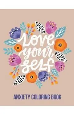 Love Your Self Anxiety Coloring Book: A Coloring Book for Grown-Ups Providing Relaxation and Encouragement, Creative Activities to Help Manage Stress,
