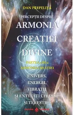 Perceptii despre Armonia Creatiei Divine Vol.3: Armonia Creatiei de Dan Prepelita