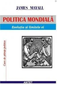 Politica mondiala: evolutia si limitele ei de James Mayall