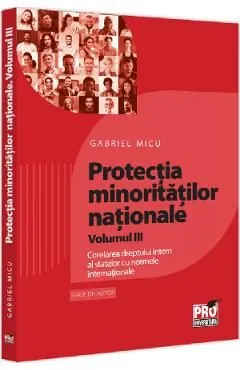 Protectia minoritatilor nationale Vol.3: Corelarea dreptului intern al statelor cu normele internationale de Gabriel Micu