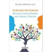 Publish or Perish. Between Cultural Studies and Literary Criticism de Eliana Ionoaie