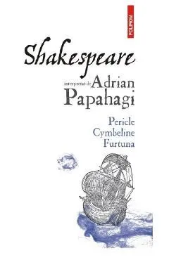 Shakespeare interpretat de Adrian Papahagi. Pericle, Cymbeline, Furtuna de Adrian Papahagi