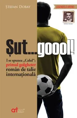 Sut...gool! I se spunea Calul primul golgheter roman de talie internationala de Stefan Dobay