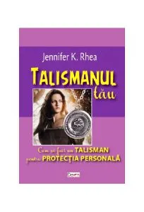 Talismanul tău. Cum să faci un talisman pentru protecția personală de Jennifer K. Rhea