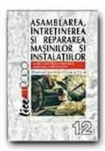 Asamblarea, intretinerea si repararea masinilor. Manual clasa a XII-a de Aurel Ciocirlea-Vasilescu