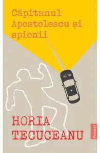 Capitanul Apostolescu si spionii de Horia Tecuceanu