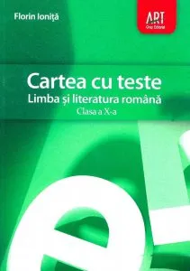 Cartea cu teste. Limba si literatura romana. Clasa a X-a de Florin Ionita