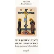 Cele sapte cuvinte ale lui Iisus pe Cruce. Tratat de pietate si talcuire biblica de Iuliu Scriban
