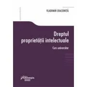 Dreptul proprietatii intelectuale. Curs universitar de Vladimir Diaconita