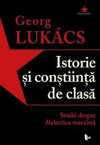 Istorie si constiinta de clasa. Studii despre dialectica marxista de Georg Luckacs