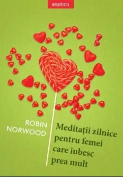 Meditatii zilnice pentru femei care iubesc prea mult de Robin Norwood