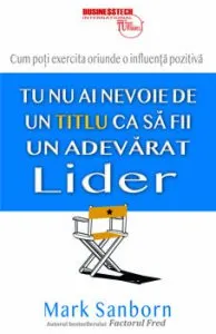 Nu ai nevoie de un titlu ca sa fii un adevarat lider de Mark Sanborn