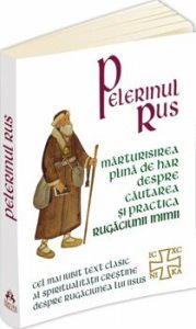 Pelerinul rus. Marturisirea plina de har despre cautarea si practica Rugaciunii inimii - Cel mai iubit text clasic al spiritualitatii crestine despre Rugaciunea lui Iisus