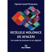 Retelele holonice de afaceri. Un model de business in era digitala de Ciprian Ionel Hretcanu