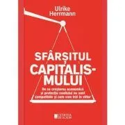 Sfarsitul capitalismului. De ce cresterea economica si protectia mediului nu sunt compatibile si cum vom trai in viitor de Ulrike Herrmann