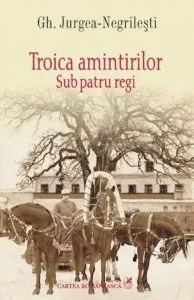 Troica amintirilor. Sub patru regi de Gh. Jurgea-Negrilesti