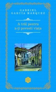 A trai pentru a-ti povesti viata de Gabriel Garcia Marquez