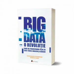 Big Data: O revolutie care va transforma felul in care traim, muncim si gandim de Viktor Mayer-Schonberge