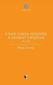 Cand lumea noastra a devenit crestina de Paul Veyne
