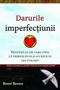 Darurile imperfectiunii. Renunta la cel care crezi ca trebuie sa fii si accepta-te asa cum esti de Brene Brown