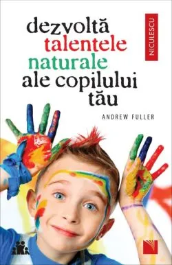 Dezvolta talentele naturale ale copilului tau de Andrew Fuller