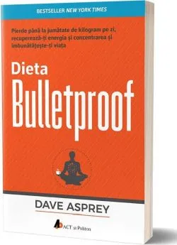 Dieta Bulletproof. Pierde până la jumătate de kilogram pe zi, recuperează-ți energia și concentrarea și îmbunătățește-ți viața de Dave Asprey