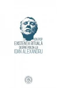Existenta rituala. Despre poezia lui Ioan Alexandru de Ion Pop