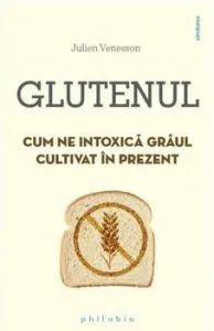 Glutenul. Cum ne intoxica graul cultivat in prezent de Julien Venesson