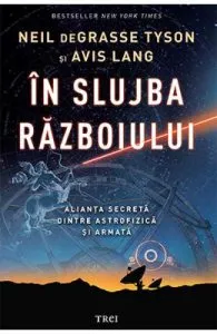 In slujba razboiului. Alianta secreta dintre astrofizica si armata de Neil deGrasse Tyson