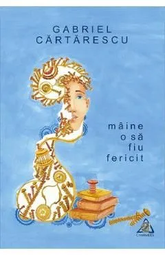 Maine o sa fiu fericit de Gabriel Cartarescu