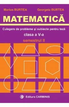 Matematica. Culegere de probleme si subiecte pentru teza. Clasa 5 - Semestrul 2 de Marius Burtea