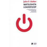 Matsushita Leadership. Ce avem de invatat de la cel mai remarcabil antreprenor al secolului 20