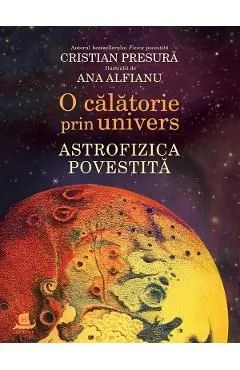 O calatorie prin univers. Astrofizica povestita de Ana Alfianu