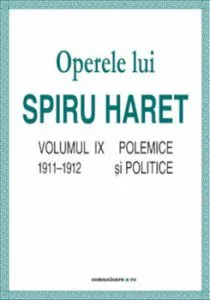 Operele lui Spiru Haret. Volumul IX - Polemice si politice, 1911-1912 de Spiru Haret