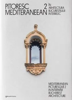 Pitoresc mediteraneean în arhitectura Bucureștiului interbelic (Vol. 2)