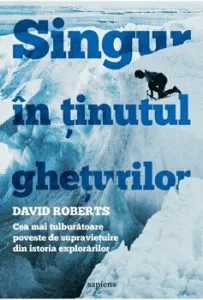 Singur in Tinutul gheturilor. Cea mai tulburatoare poveste de supravietuire din istoria explorarilor de David Roberts