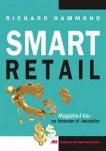 Smart retail. Magazinul tau - un fenomen al vanzarilor de Richard Hammond