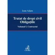 Tratat de drept civil. Obligatiile. Volumul I. Contractul de Ioan Adam