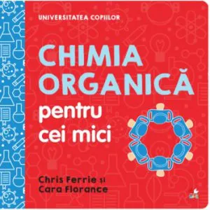 Universitatea copiilor. Chimia organica pentru copii mici de Chris Ferrie