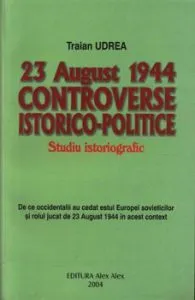 23 august 1944, controverse istorico-politice de Traian Udrea