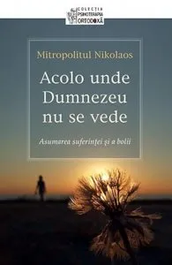 Acolo unde Dumnezeu nu se vede. Asumarea suferintei si a bolii