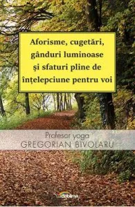 Aforisme, cugetari, ganduri luminoase si sfaturi pline de intelepciune pentru voi de Gregorian Bivolaru