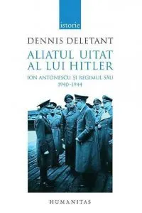 Aliatul uitat al lui Hitler. Ion Antonescu si regimul sau 1940-1944 de Dennis Deletant