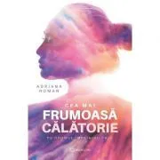 Cea mai frumoasa calatorie. Pe drumul implinirii tale de Adriana Roman