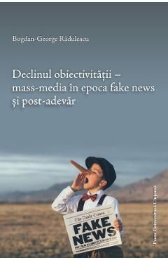 Declinul obiectivitatii. Mass-media in epoca fake news si post-adevar